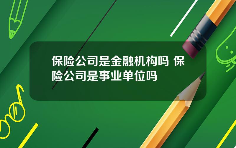 保险公司是金融机构吗 保险公司是事业单位吗